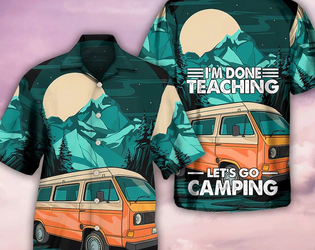 Camping I’m Done Teaching – Trendy Hawaiian Shirt, Beach Party Matching Shirt For Men/Women, Meaningful Birthday Presents, Hawaii Style.