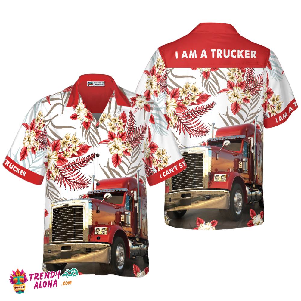 I Am A Trucker Hawaiian Shirt I Am A Trucker Hawaiian Shirt