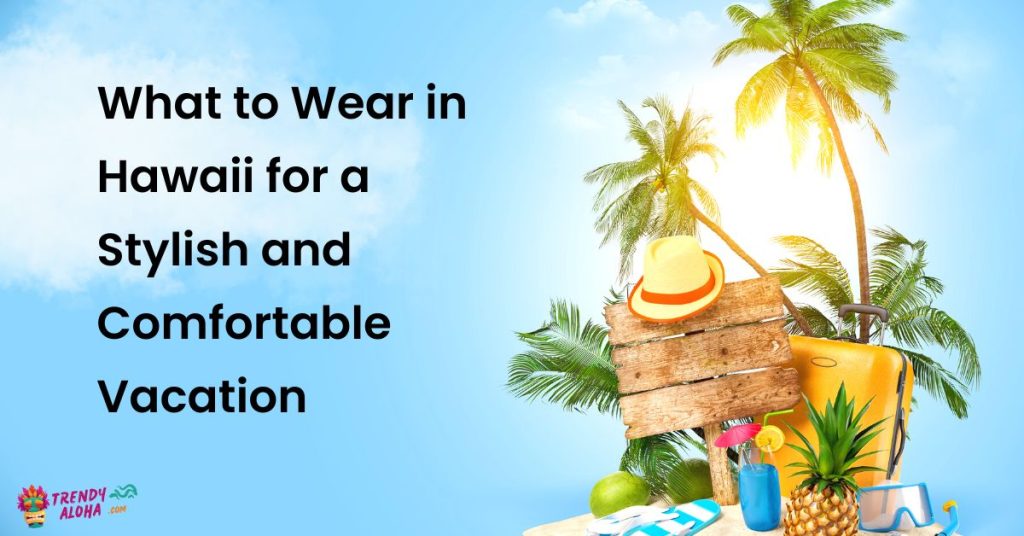 what to wear in hawaii for a stylish and comfortable vacation
